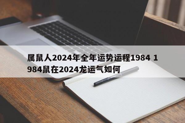 属鼠人2024年全年运势运程1984 1984鼠在2024龙运气如何
