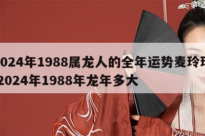 2024年1988属龙人的全年运势麦玲玲 2024年1988年龙年多大