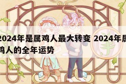 2024年是属鸡人最大转变 2024年属鸡人的全年运势