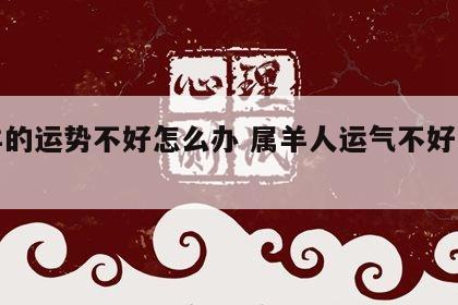 属羊的运势不好怎么办 属羊人运气不好怎么办