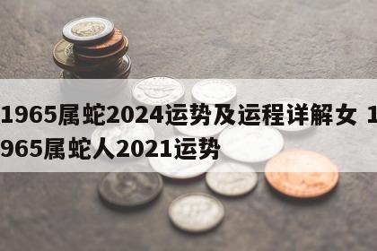 1965属蛇2024运势及运程详解女 1965属蛇人2021运势
