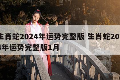生肖蛇2024年运势完整版 生肖蛇2024年运势完整版1月