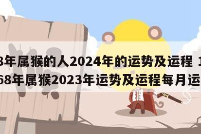 68年属猴的人2024年的运势及运程 1968年属猴2023年运势及运程每月运程