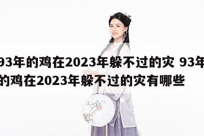 93年的鸡在2023年躲不过的灾 93年的鸡在2023年躲不过的灾有哪些
