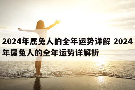 2024年属兔人的全年运势详解 2024年属兔人的全年运势详解析