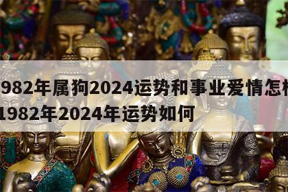 1982年属狗2024运势和事业爱情怎样 1982年2024年运势如何