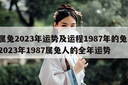 属兔2023年运势及运程1987年的兔 2023年1987属兔人的全年运势