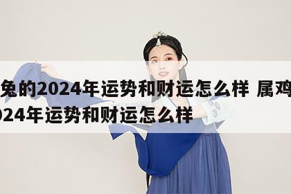 属兔的2024年运势和财运怎么样 属鸡的2024年运势和财运怎么样