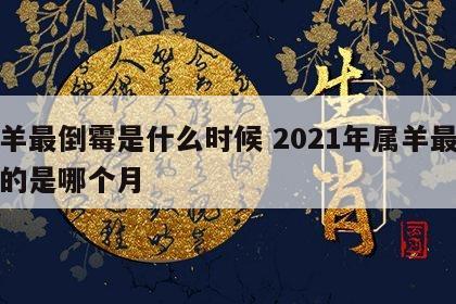 属羊最倒霉是什么时候 2021年属羊最倒霉的是哪个月