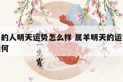 属羊的人明天运势怎么样 属羊明天的运势运气如何
