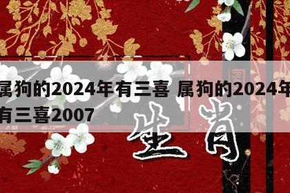 属狗的2024年有三喜 属狗的2024年有三喜2007