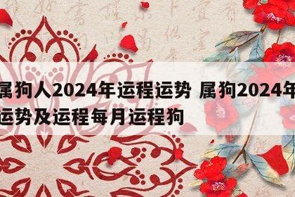 属狗人2024年运程运势 属狗2024年运势及运程每月运程狗
