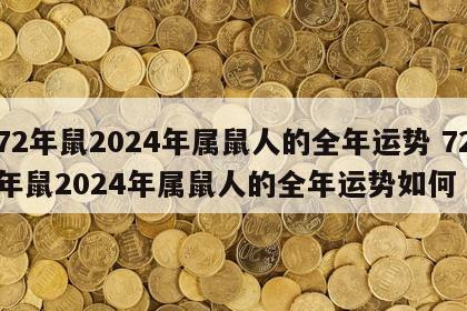 72年鼠2024年属鼠人的全年运势 72年鼠2024年属鼠人的全年运势如何