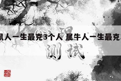 属鼠人一生最克3个人 属牛人一生最克3个人