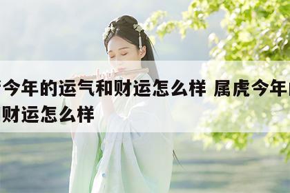 属猪今年的运气和财运怎么样 属虎今年的运气和财运怎么样