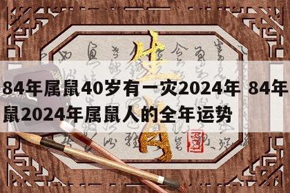 84年属鼠40岁有一灾2024年 84年鼠2024年属鼠人的全年运势