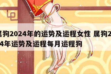 属狗2024年的运势及运程女性 属狗2024年运势及运程每月运程狗