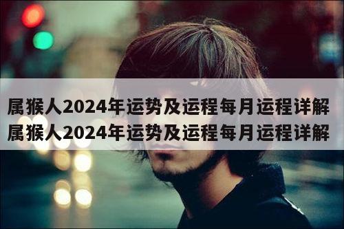 属猴人2024年运势及运程每月运程详解 属猴人2024年运势及运程每月运程详解
