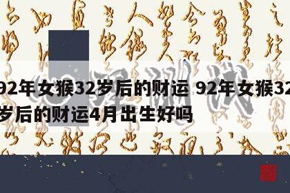 92年女猴32岁后的财运 92年女猴32岁后的财运4月出生好吗