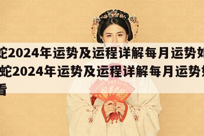 属蛇2024年运势及运程详解每月运势如何 属蛇2024年运势及运程详解每月运势如何看