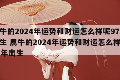 属牛的2024年运势和财运怎么样呢97年出生 属牛的2024年运势和财运怎么样呢97年出生