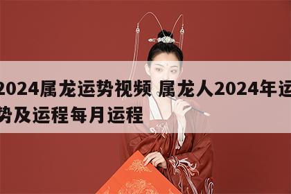 2024属龙运势视频 属龙人2024年运势及运程每月运程