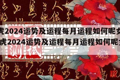 属虎2024运势及运程每月运程如何呢女孩 属虎2024运势及运程每月运程如何呢女孩
