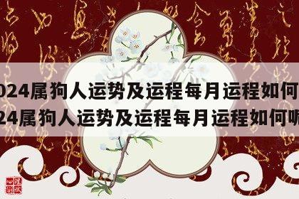 2024属狗人运势及运程每月运程如何 2024属狗人运势及运程每月运程如何呢