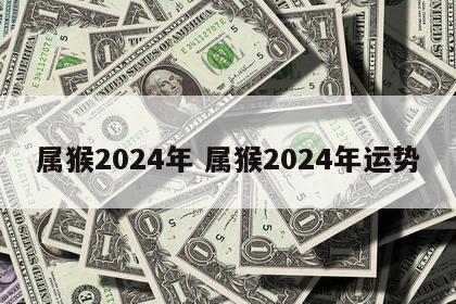 属猴2024年 属猴2024年运势