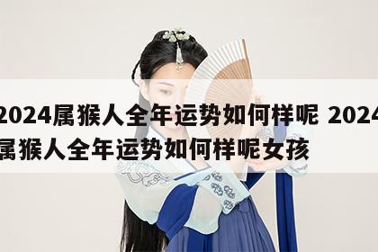 2024属猴人全年运势如何样呢 2024属猴人全年运势如何样呢女孩