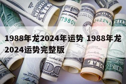 1988年龙2024年运势 1988年龙2024运势完整版