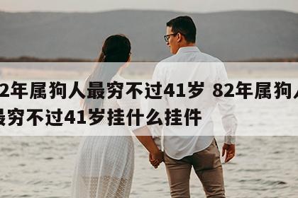 82年属狗人最穷不过41岁 82年属狗人最穷不过41岁挂什么挂件