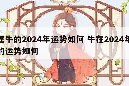 属牛的2024年运势如何 牛在2024年的运势如何