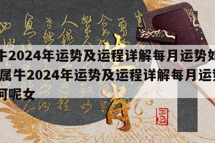属牛2024年运势及运程详解每月运势如何呢 属牛2024年运势及运程详解每月运势如何呢女
