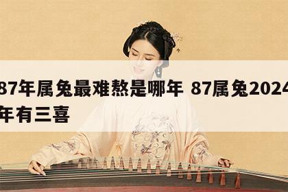 87年属兔最难熬是哪年 87属兔2024年有三喜