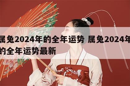 属兔2024年的全年运势 属兔2024年的全年运势最新