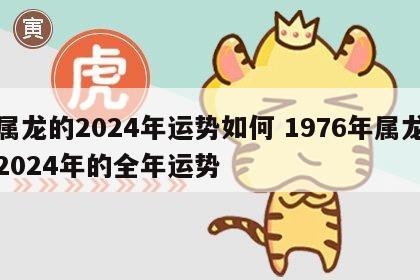 属龙的2024年运势如何 1976年属龙2024年的全年运势