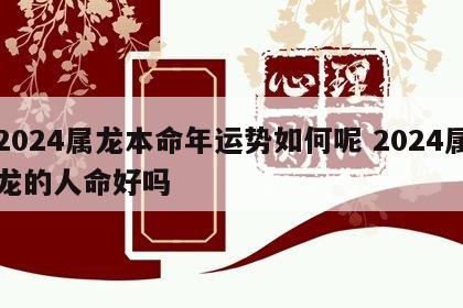 2024属龙本命年运势如何呢 2024属龙的人命好吗