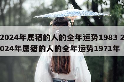 2024年属猪的人的全年运势1983 2024年属猪的人的全年运势1971年