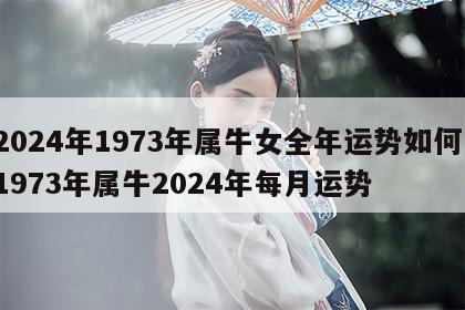 2024年1973年属牛女全年运势如何 1973年属牛2024年每月运势