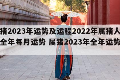 属猪2023年运势及运程2022年属猪人的全年每月运势 属猪2023年全年运势详解