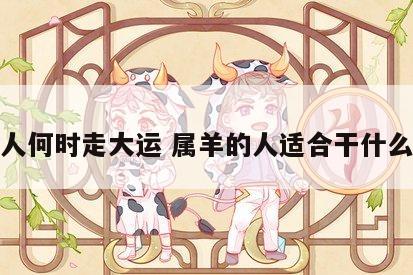 属羊人何时走大运 属羊的人适合干什么生意