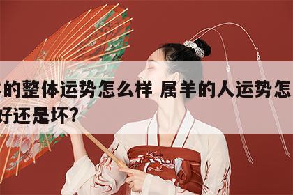 属羊的整体运势怎么样 属羊的人运势怎么样?是好还是坏?