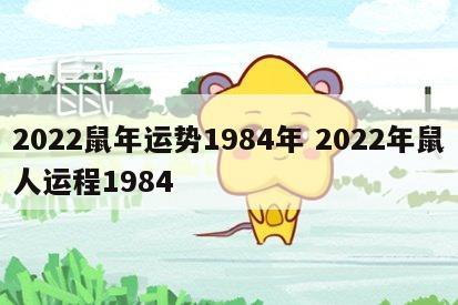 2022鼠年运势1984年 2022年鼠人运程1984