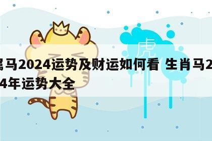 属马2024运势及财运如何看 生肖马2024年运势大全