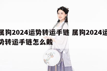 属狗2024运势转运手链 属狗2024运势转运手链怎么戴
