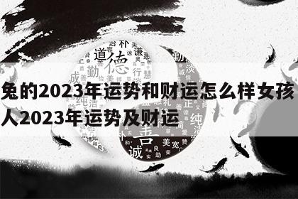 属兔的2023年运势和财运怎么样女孩 属兔人2023年运势及财运