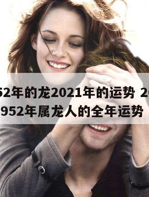 1952年的龙2021年的运势 2021年1952年属龙人的全年运势