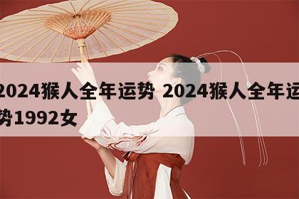 2024猴人全年运势 2024猴人全年运势1992女