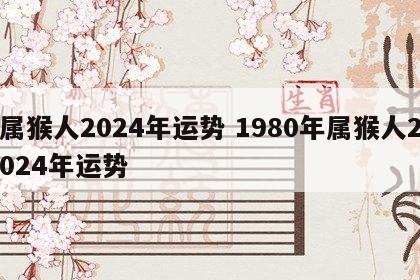 属猴人2024年运势 1980年属猴人2024年运势